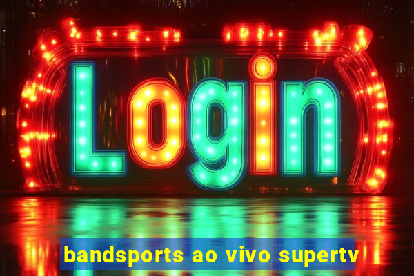 bandsports ao vivo supertv